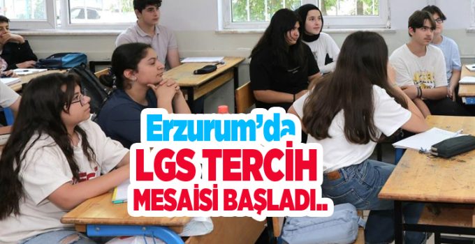 Erzurum’da LGS tercih mesaisi başladı…