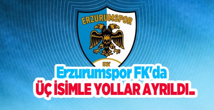 Erzurumspor FK’da üç isimle yollar ayrıldı…