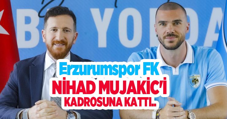 Erzurumspor FK, Nihad Mujakic’i kadrosuna kattı…