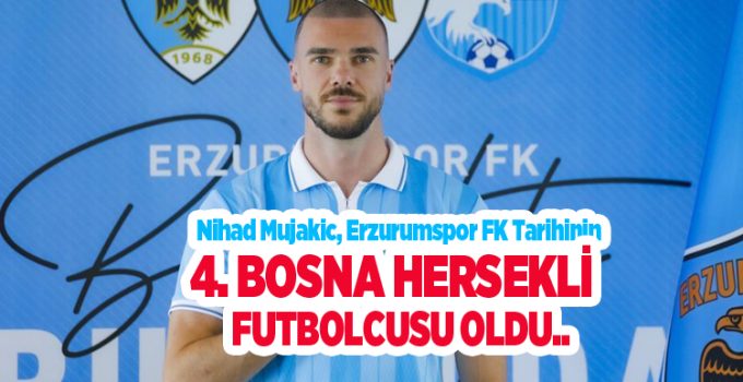 Nihad Mujakic, Erzurumspor FK tarihinin 4. Bosna Hersekli futbolcusu oldu…