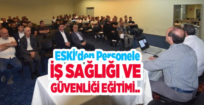 ESKİ’den personele iş sağlığı ve güvenliği eğitimi..