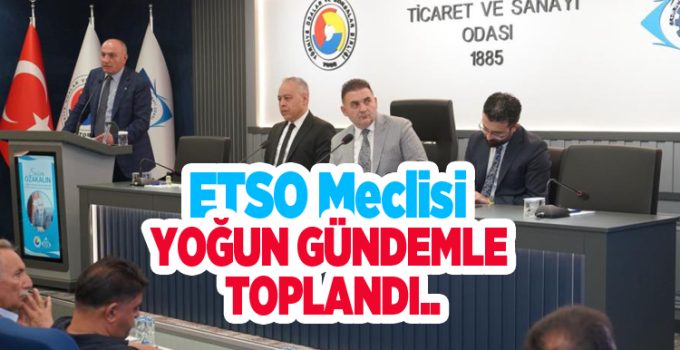 ETSO Meclisi yoğun gündemle toplandı..