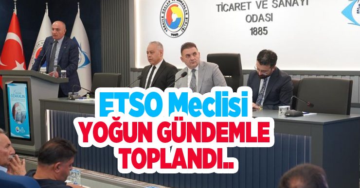 ETSO Meclisi yoğun gündemle toplandı..