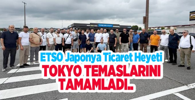 ETSO Japonya Ticaret Heyeti, Tokyo temaslarını tamamladı..