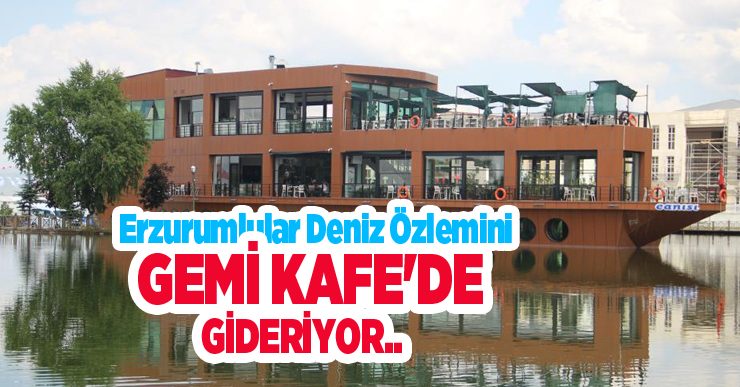 Erzurumlular deniz özlemini Gemi Kafe’de gideriyor…