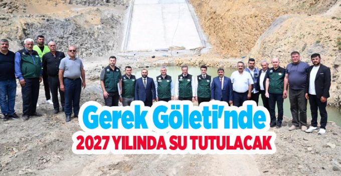 Gerek Göleti’nde 2027 su tutulacak..