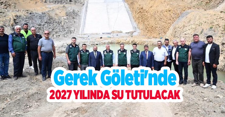 Gerek Göleti’nde 2027 su tutulacak..