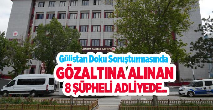 Gülistan Doku soruşturmasında gözaltına alınan 8 şüpheli adliyede..