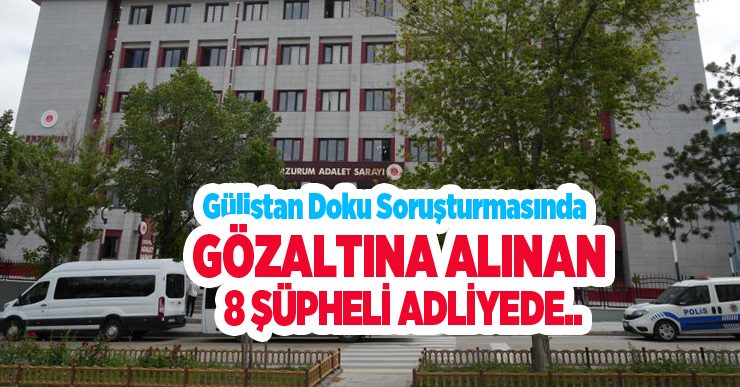Gülistan Doku soruşturmasında gözaltına alınan 8 şüpheli adliyede..
