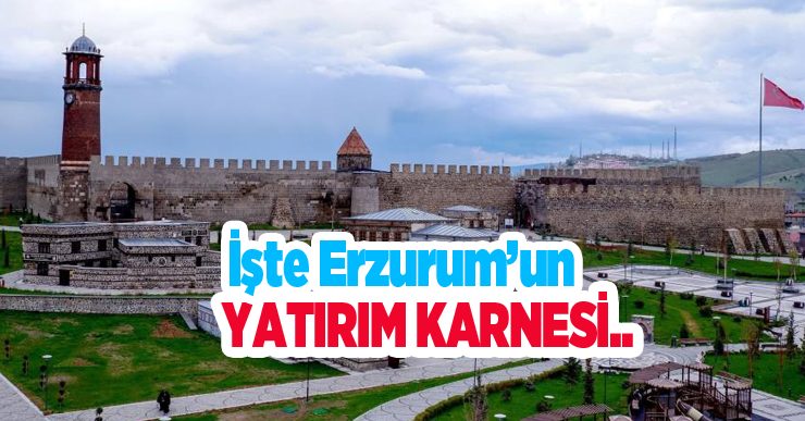 İşte Erzurum’un yatırım karnesi…