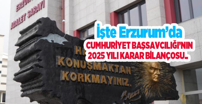 İşte Erzurum’da Cumhuriyet Başsavcılığı’nın 2025 yılı karar bilançosu…