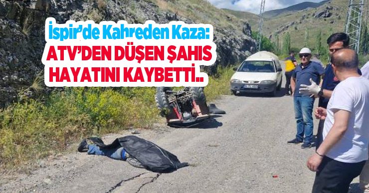 İspir’de kahreden kaza: ATV’den düşen şahıs hayatını kaybetti..