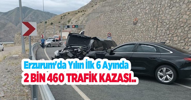 Erzurum’da yılın ilk 6 ayında 2 bin 460 trafik kazası…