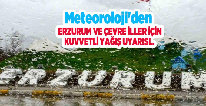Meteoroloji’den Erzurum ve çevre iller için kuvvetli yağış uyarısı..