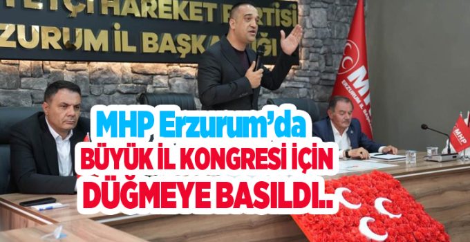 MHP Erzurum’da büyük il kongresi için düğmeye basıldı…