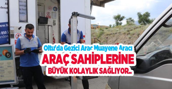 Oltu’da gezici araç muayene aracı araç sahiplerine büyük kolaylık sağlıyor..