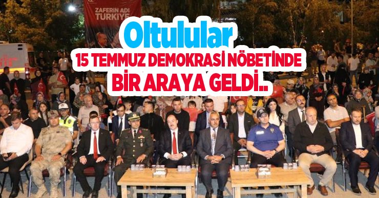 Oltulular 15 Temmuz demokrasi nöbetinde bir araya geldi…