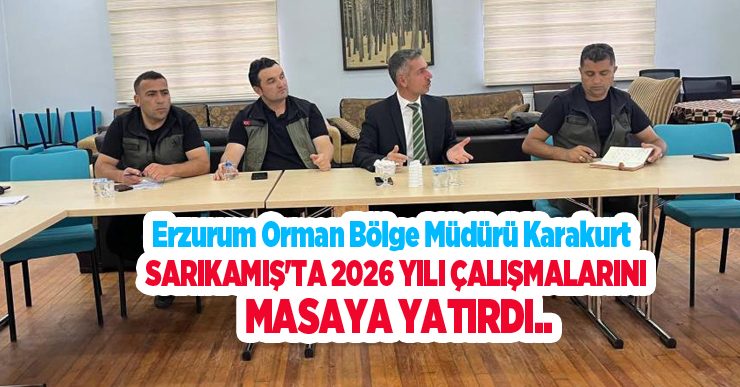 Erzurum Orman Bölge Müdürü Karakurt, Sarıkamış’ta 2026 yılı çalışmalarını masaya yatırdı…
