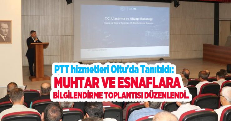 PTT hizmetleri Oltu’da tanıtıldı: Muhtar ve esnaflara bilgilendirme toplantısı düzenlendi..