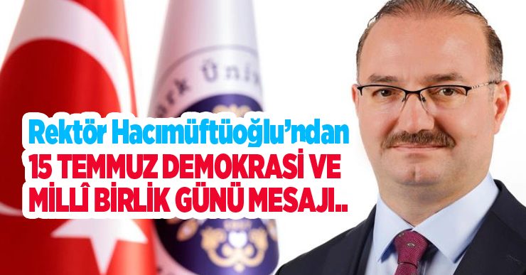 Rektör Hacımüftüoğlu’ndan 15 Temmuz Demokrasi ve Millî Birlik Günü mesajı…