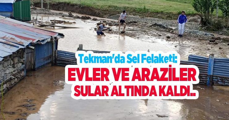 Tekman’da sel felaketi: Evler ve araziler sular altında kaldı..