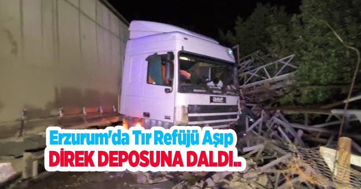 Erzurum’da tır refüjü aşıp direk deposuna daldı..