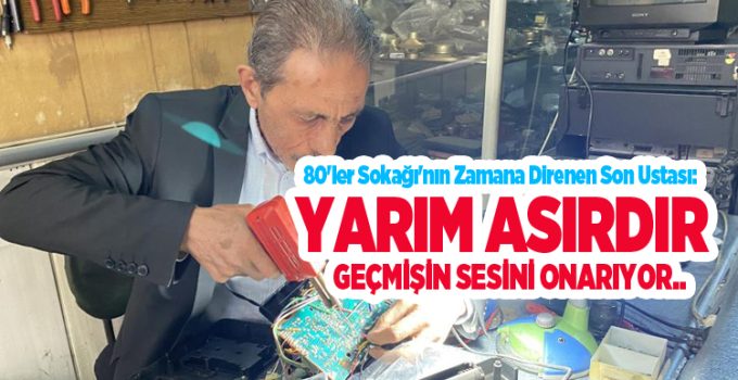 80’ler Sokağı’nın zamana direnen son ustası: Yarım asırdır geçmişin sesini onarıyor..