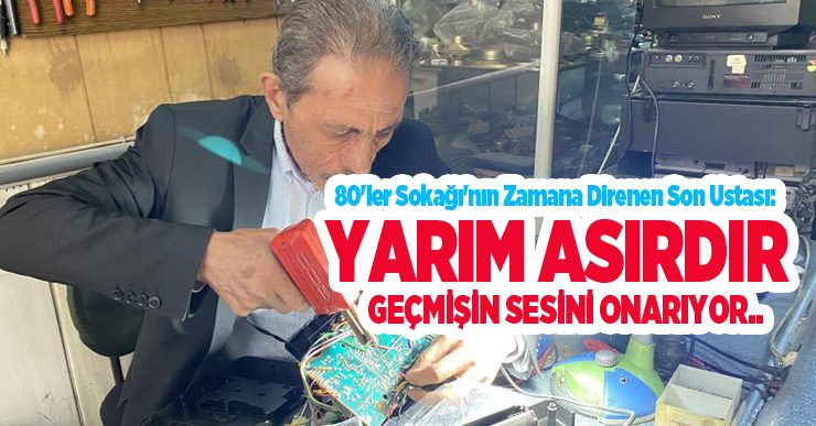 80’ler Sokağı’nın zamana direnen son ustası: Yarım asırdır geçmişin sesini onarıyor..