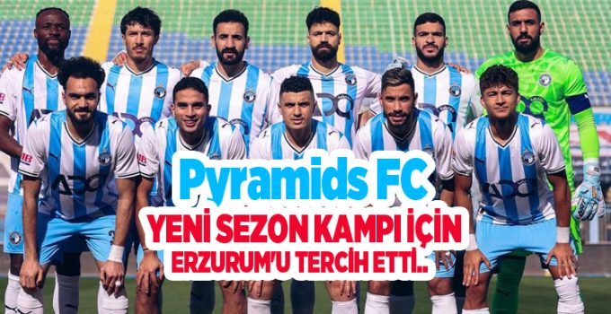 Pyramids FC yeni sezon kampı için Erzurum’u tercih etti,,