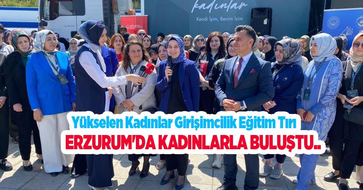Yükselen Kadınlar Girişimcilik Eğitim Tırı Erzurum’da kadınlarla buluştu…