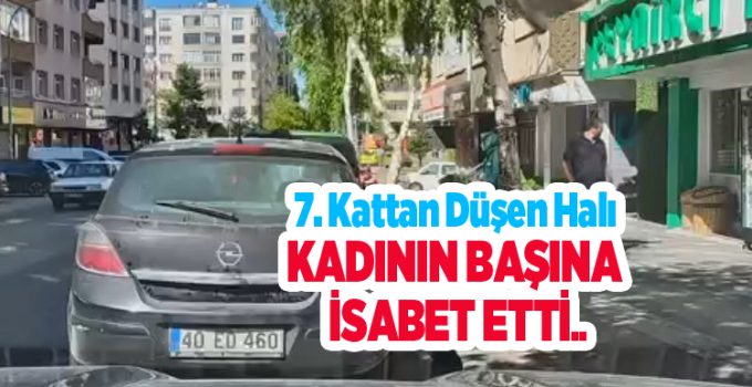 7. kattan düşen halı kadının başına isabet etti…
