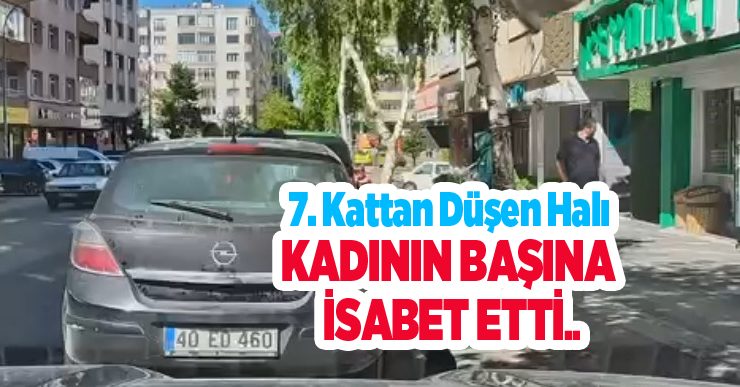 7. kattan düşen halı kadının başına isabet etti…