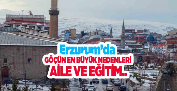 Erzurum’da göçün en büyük nedenleri aile ve eğitim…