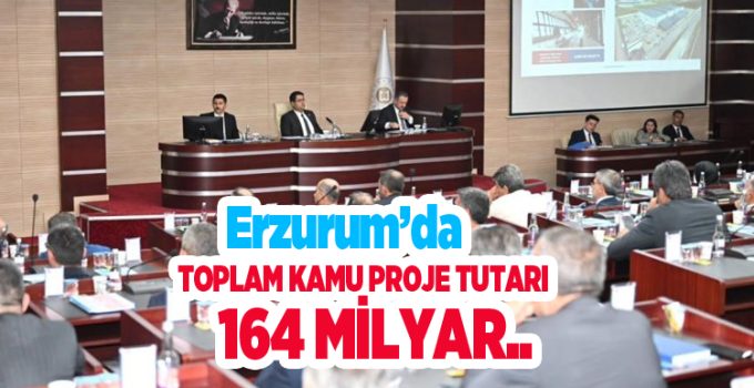 Erzurum’da toplam kamu proje tutarı 164 milyar..