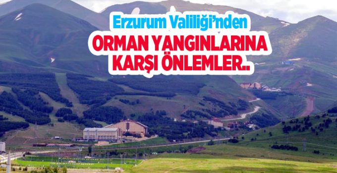 Erzurum Valiliği’nden orman yangınlarına karşı önlemler..