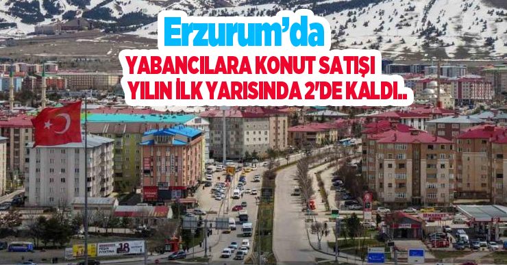Erzurum’da yabancılara konut satışı yılın ilk yarısında 2’de kaldı..
