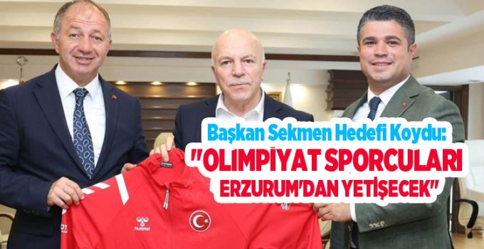 Başkan Sekmen Hedefi Koydu: “Olimpiyat Sporcuları Erzurum’dan Yetişecek”
