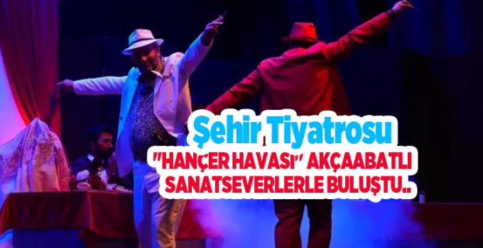Şehir Tiyatrosu “Hançer Havası” Akçaabatlı sanatseverlerle buluştu..