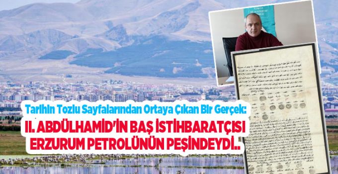 II. Abdülhamid’in Baş İstihbaratçısı Erzurum petrolünün peşindeydi..