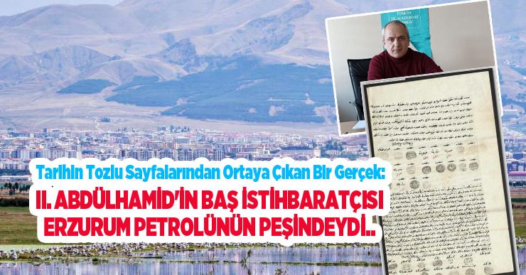 II. Abdülhamid’in Baş İstihbaratçısı Erzurum petrolünün peşindeydi..