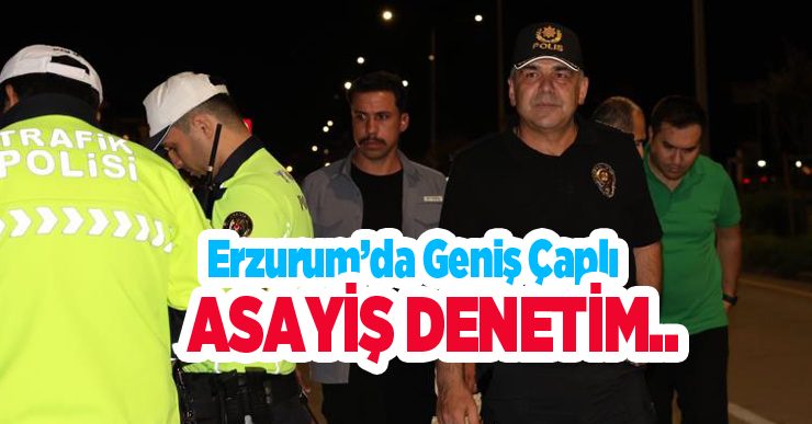 Erzurum’da geniş çaplı asayiş denetim..