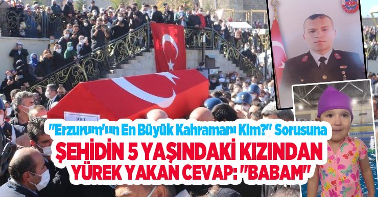 “Erzurum’un en büyük kahramanı kim” sorusuna şehidin 5 yaşındaki kızından yürek yakan cevap: “Babam”