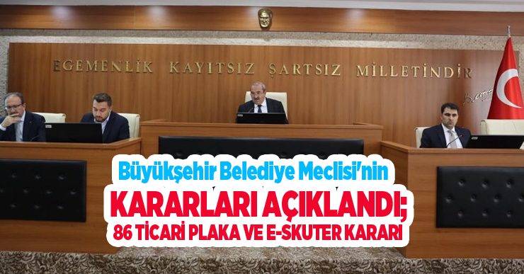 Büyükşehir Belediye Meclisi’nin kararları açıklandı; 86 ticari plaka ve e-skuter kararı…