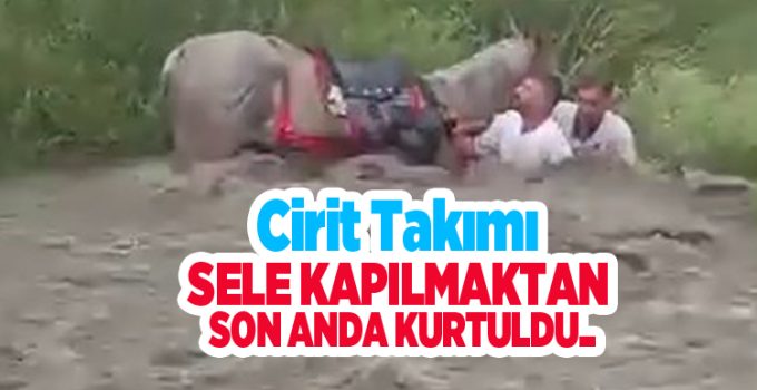 Cirit takımı sele kapılmaktan son anda kurtuldu…