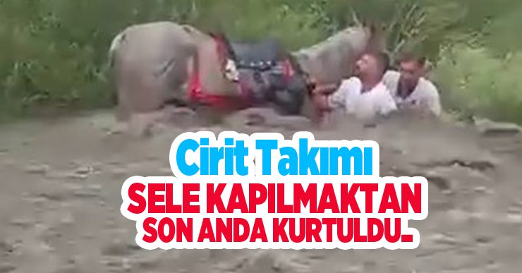 Cirit takımı sele kapılmaktan son anda kurtuldu…