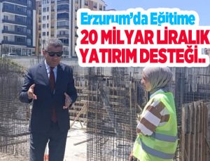 Erzurum’da eğitime 20 milyar liralık yatırım desteği..