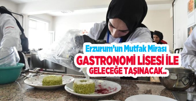 Erzurum’un mutfak mirası, Gastronomi Lisesi ile geleceğe taşınacak..