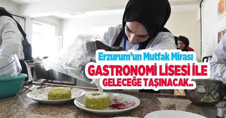 Erzurum’un mutfak mirası, Gastronomi Lisesi ile geleceğe taşınacak..