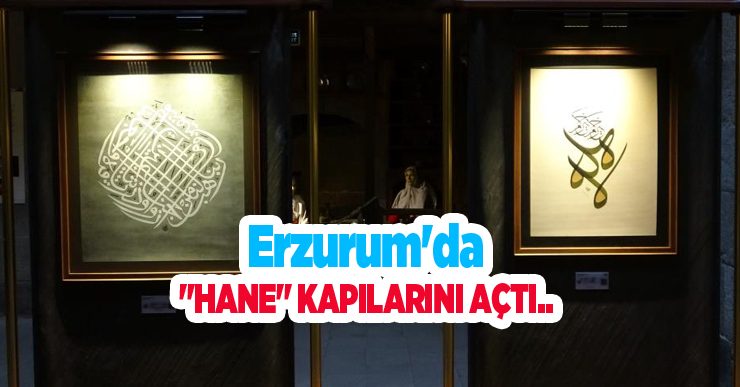 Erzurum’da “Hane” kapılarını açtı…