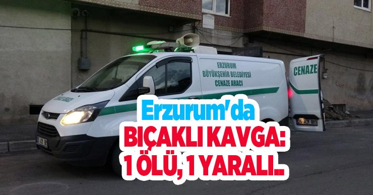 Erzurum’da bıçaklı kavga: 1 ölü, 1 yaralı..